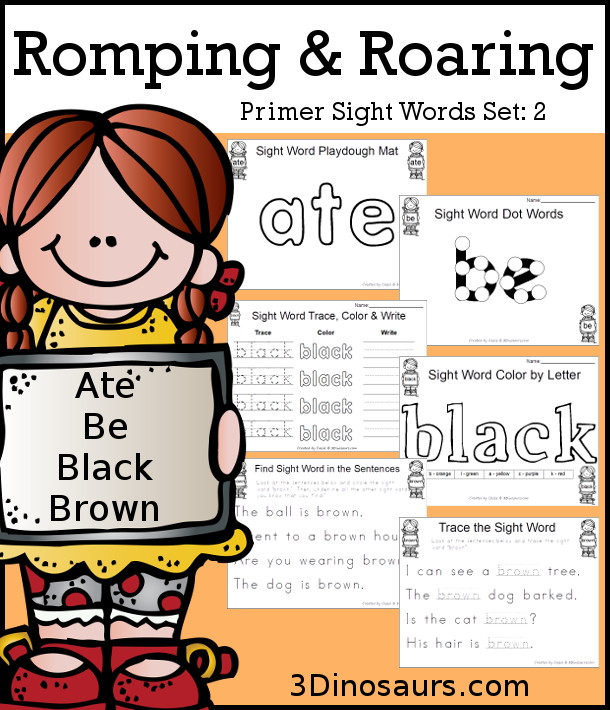 Romping & Roaring Primer Sight Words: ate, be, black, brown. You have six pages of printables for each sight words with different activities for each sight word. A fun want to introduce and explore sight words. - 3Dinosaurs.com